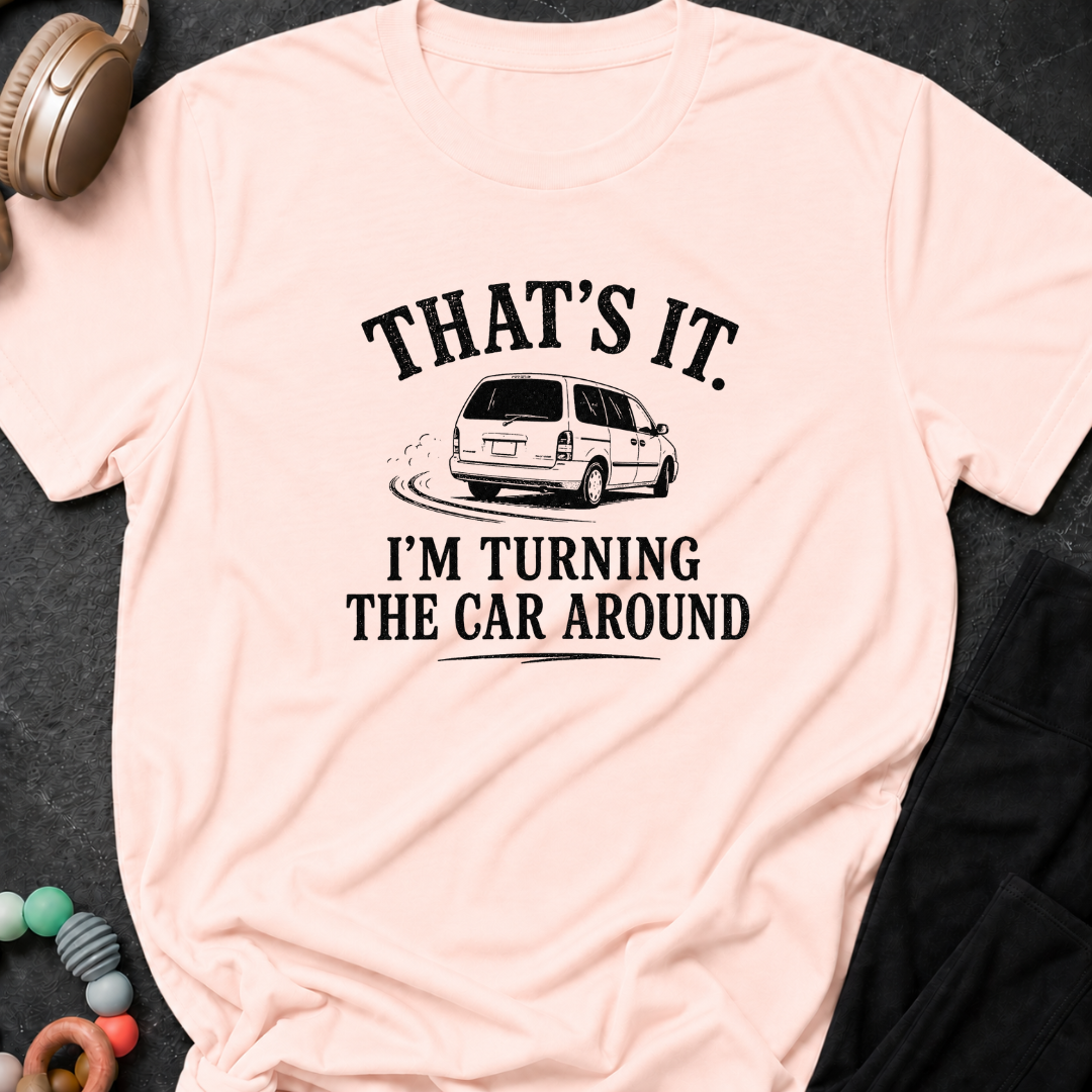 That's It I'm Turning The Car Around T-Shirt