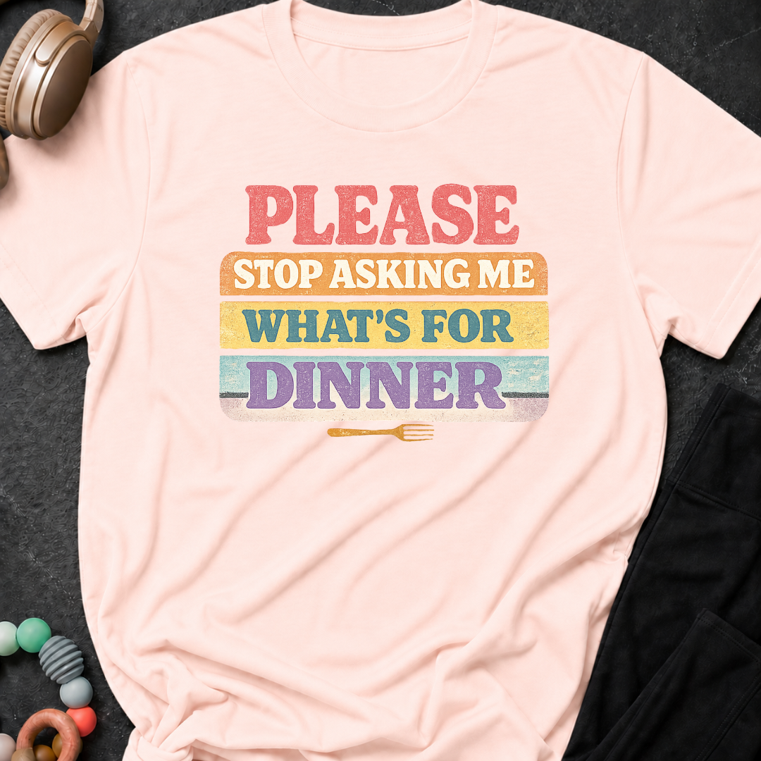 Please Stop Asking Me What's For Dinner T-Shirt