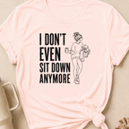I Don't Even Sit Down Anymore T-Shirt