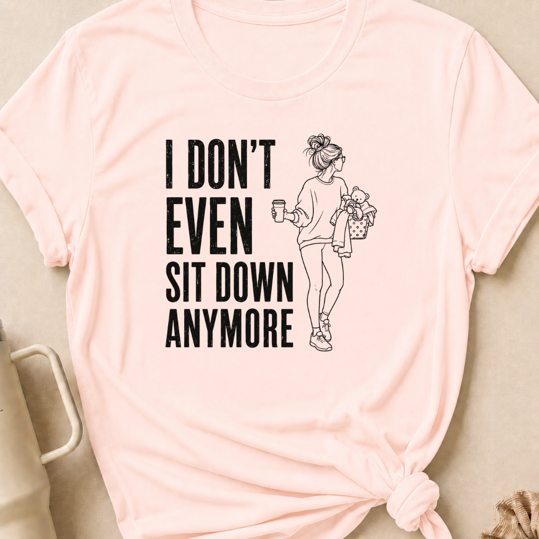 I Don't Even Sit Down Anymore T-Shirt
