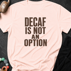 Decaf is Not an Option T-Shirt