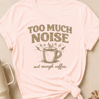 Too Much Noise Not Enough Coffee T-Shirt