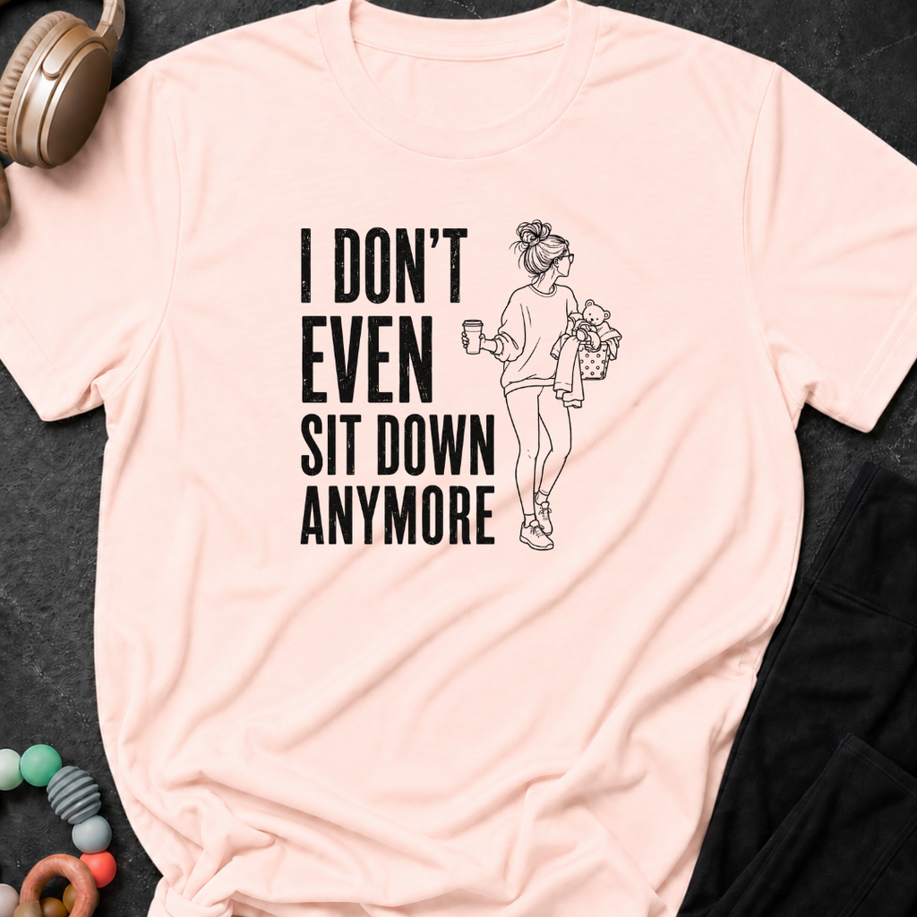 I Don't Even Sit Down Anymore T-Shirt