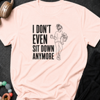 I Don't Even Sit Down Anymore T-Shirt