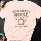 Too Much Noise Not Enough Coffee T-Shirt