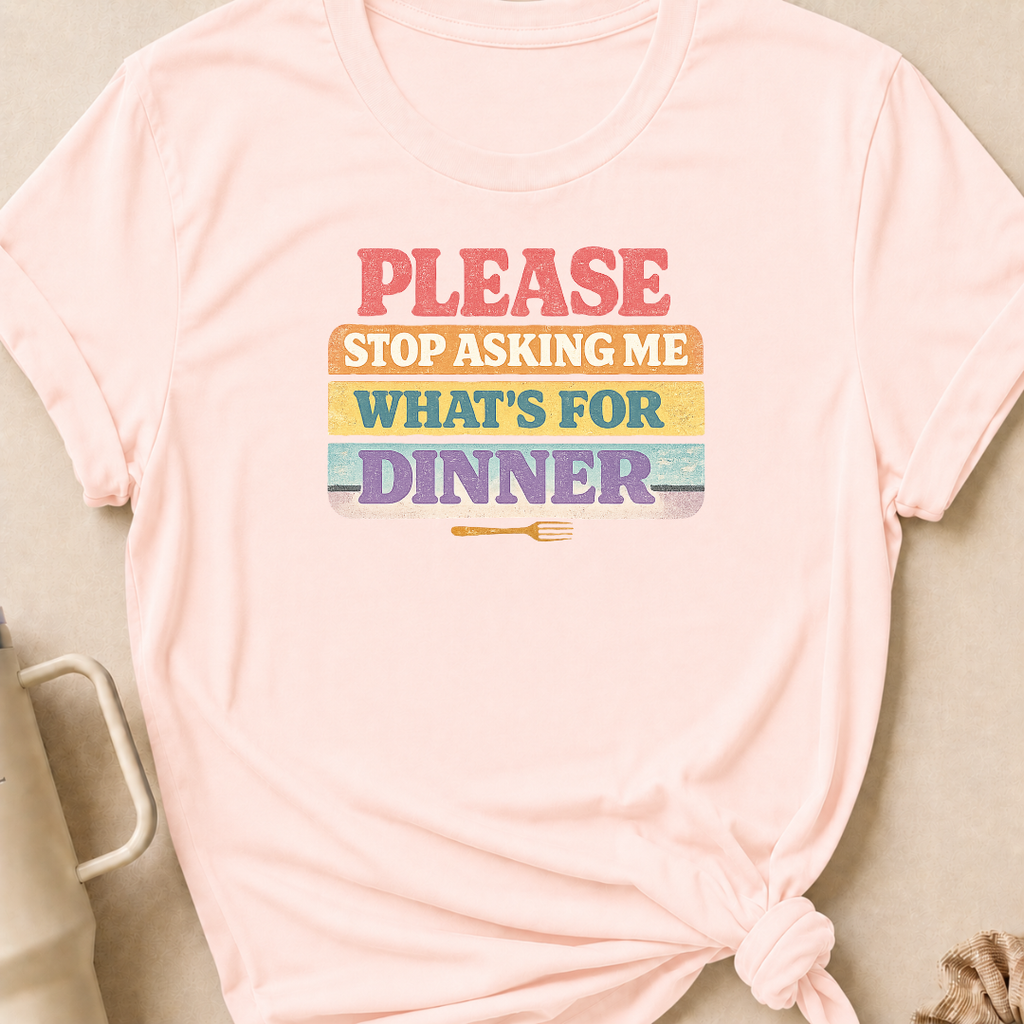Please Stop Asking Me What's For Dinner T-Shirt