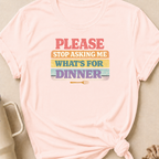 Please Stop Asking Me What's For Dinner T-Shirt