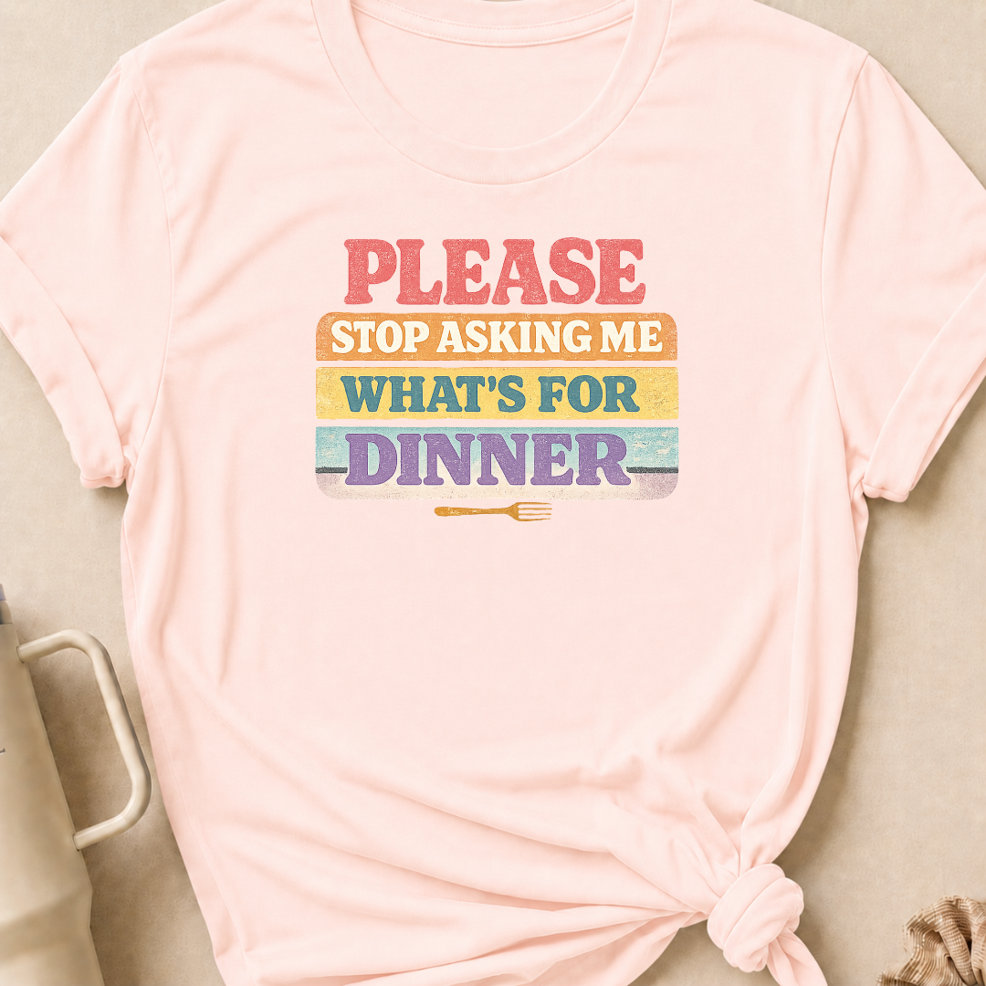 Please Stop Asking Me What's For Dinner T-Shirt
