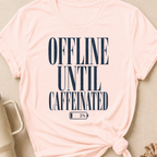 Offline Until Caffeinated T-Shirt