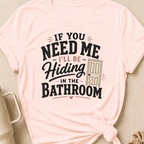 If you Need Me I'll be In the Bathroom T-Shirt
