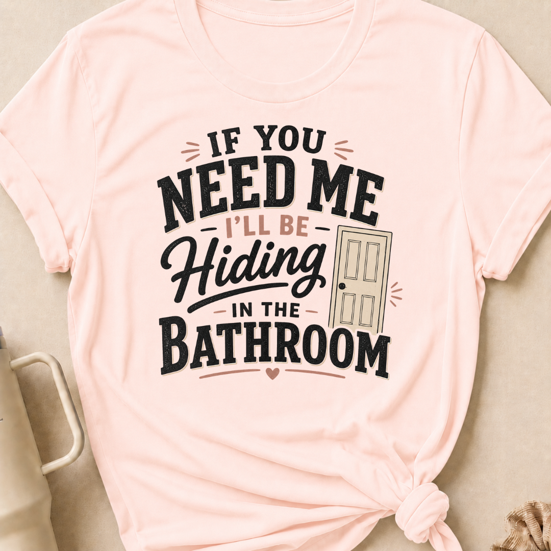 If you Need Me I'll be In the Bathroom T-Shirt
