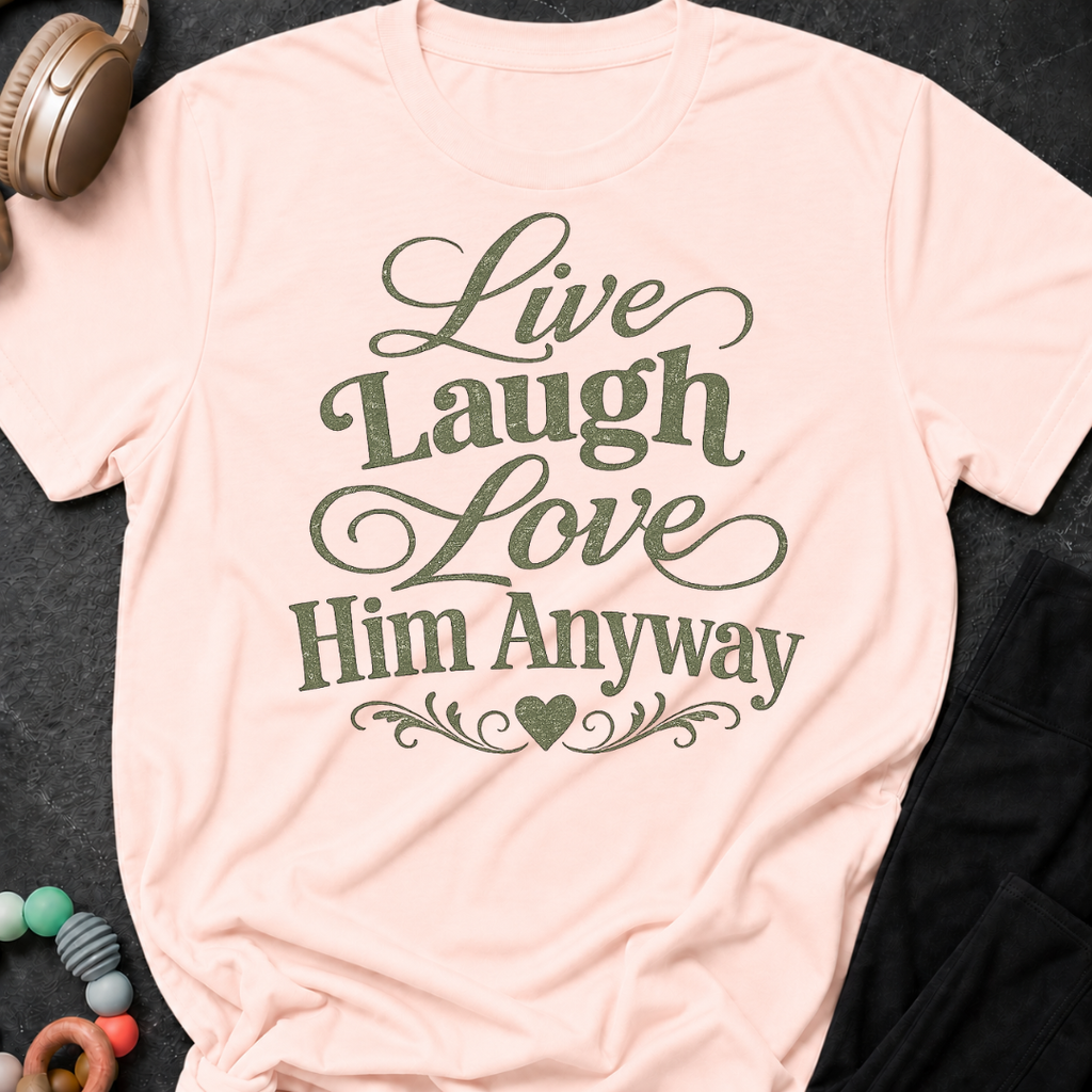 Live Laugh Love Him Anyway T-Shirt