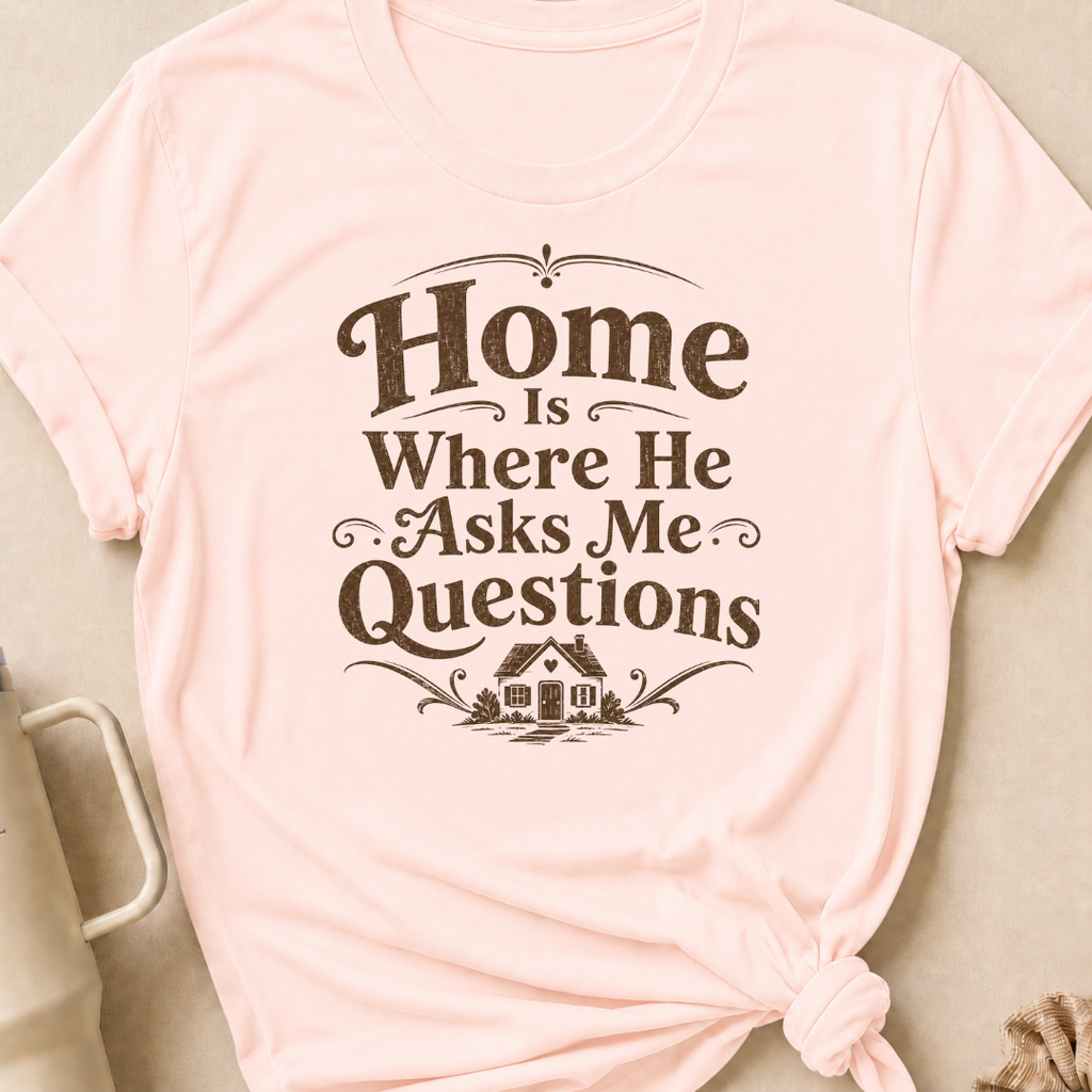 Home is Where He Asks Me Questions T-Shirt
