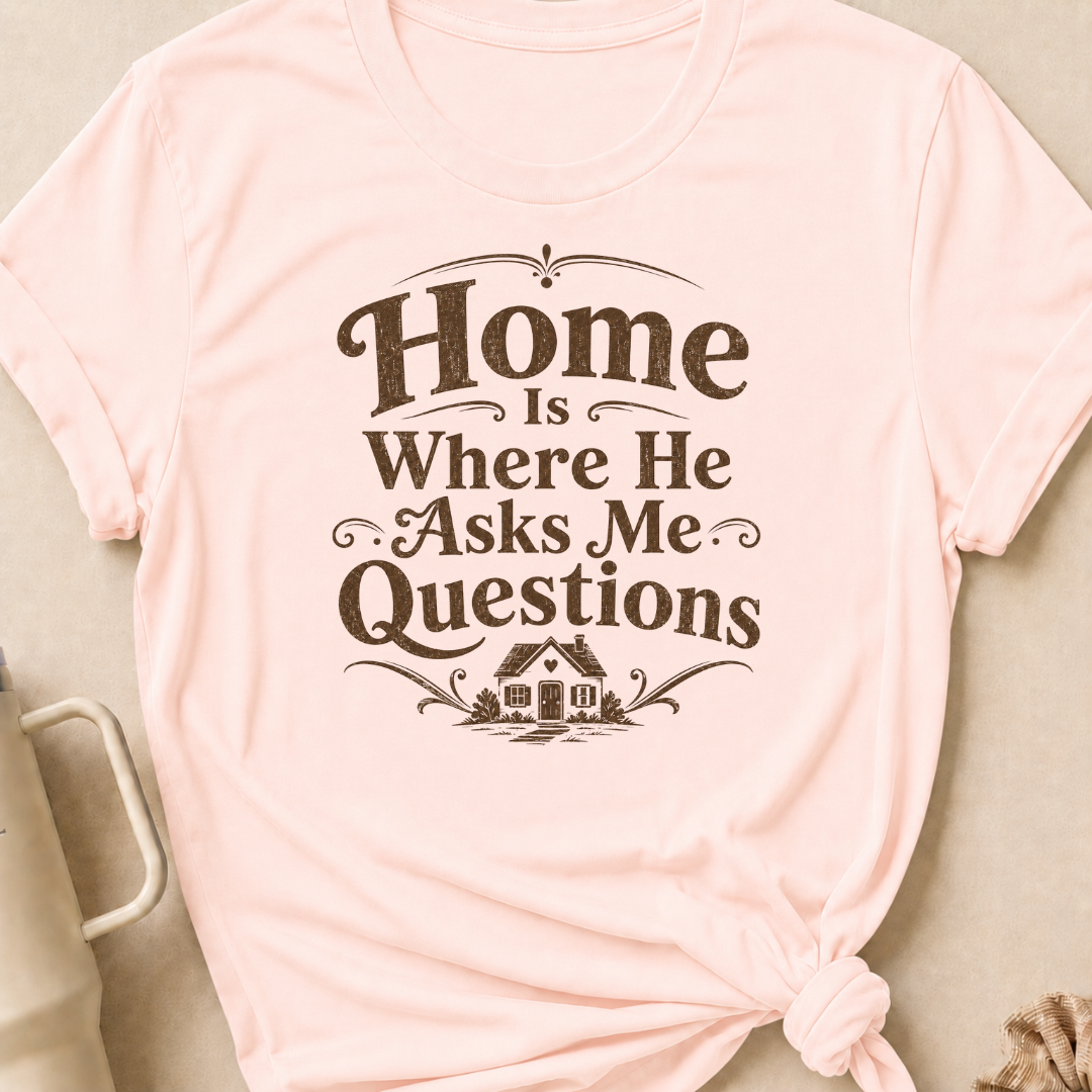Home is Where He Asks Me Questions T-Shirt