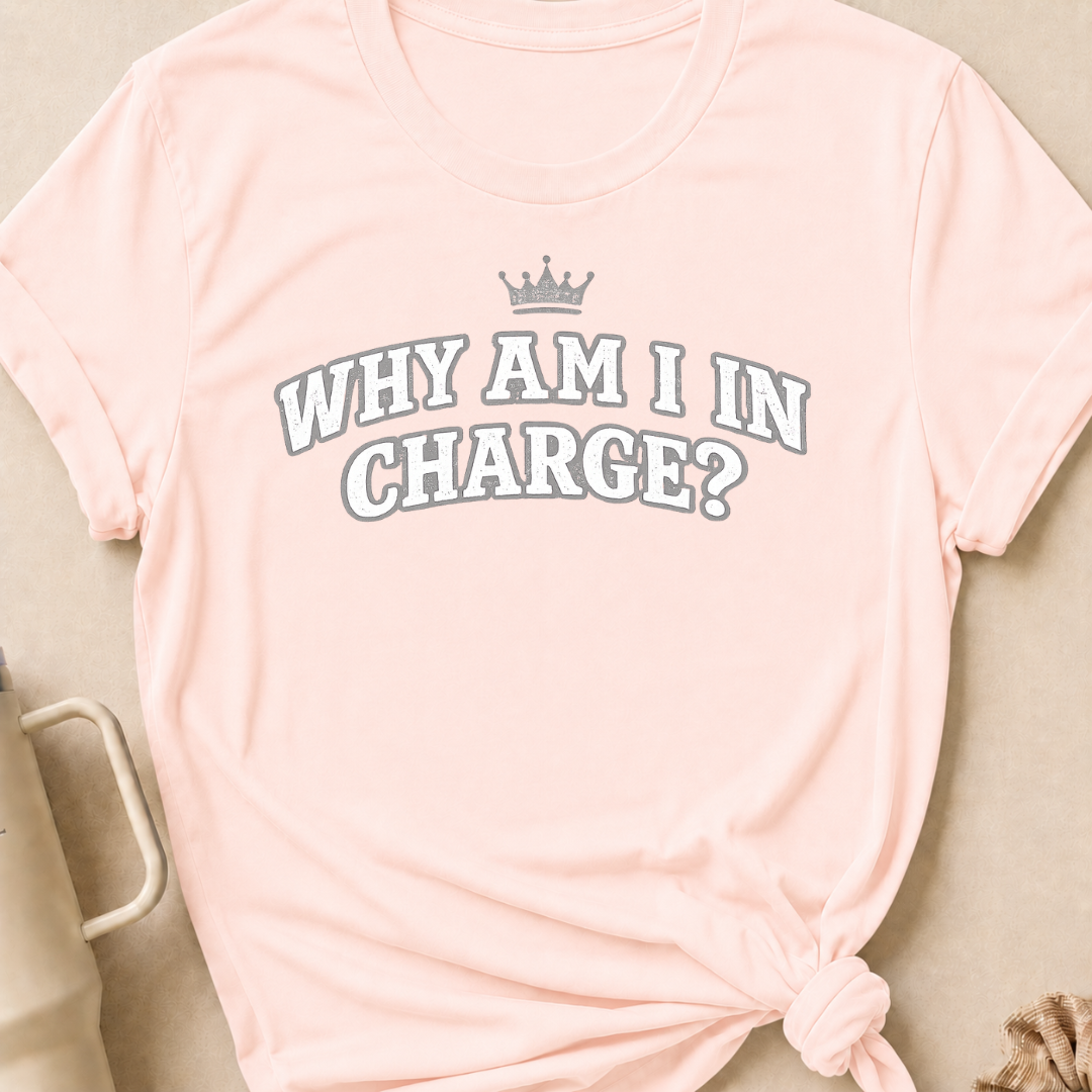 Why Am I In Charge T-Shirt