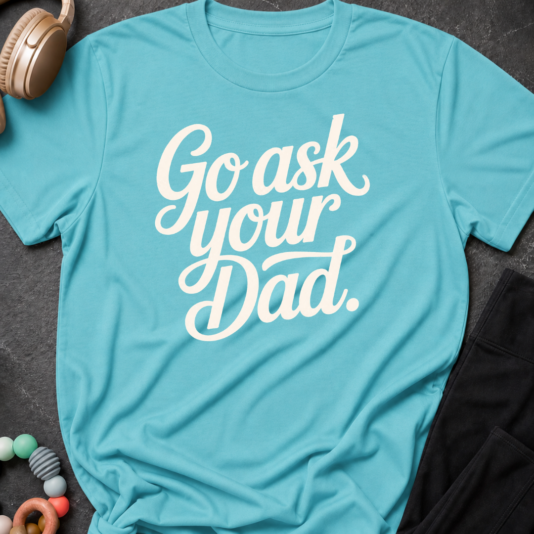 Go Ask Your Dad T-Shirt