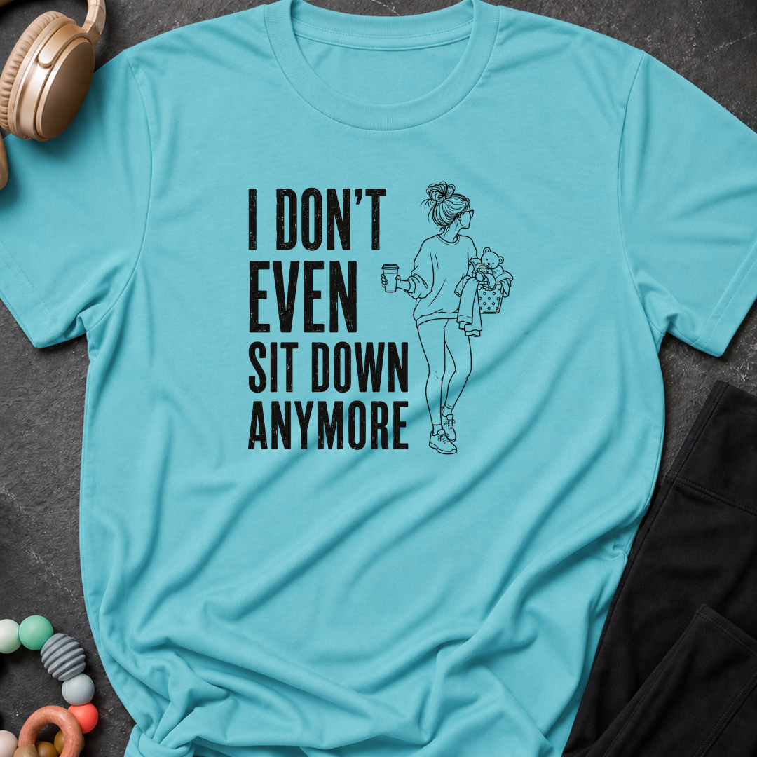 I Don't Even Sit Down Anymore T-Shirt
