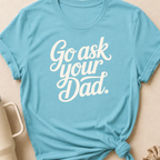 Go Ask Your Dad T-Shirt