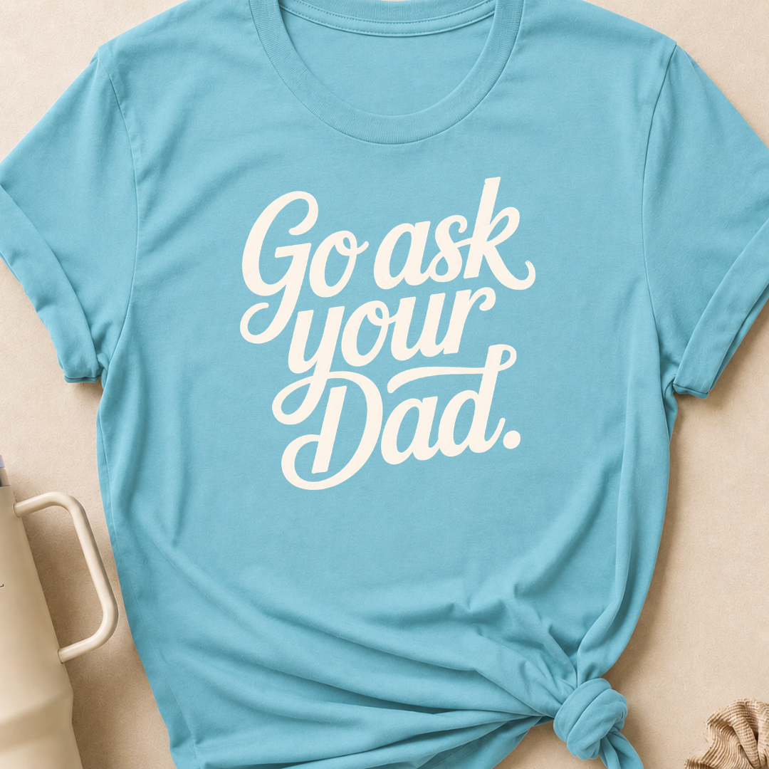 Go Ask Your Dad T-Shirt