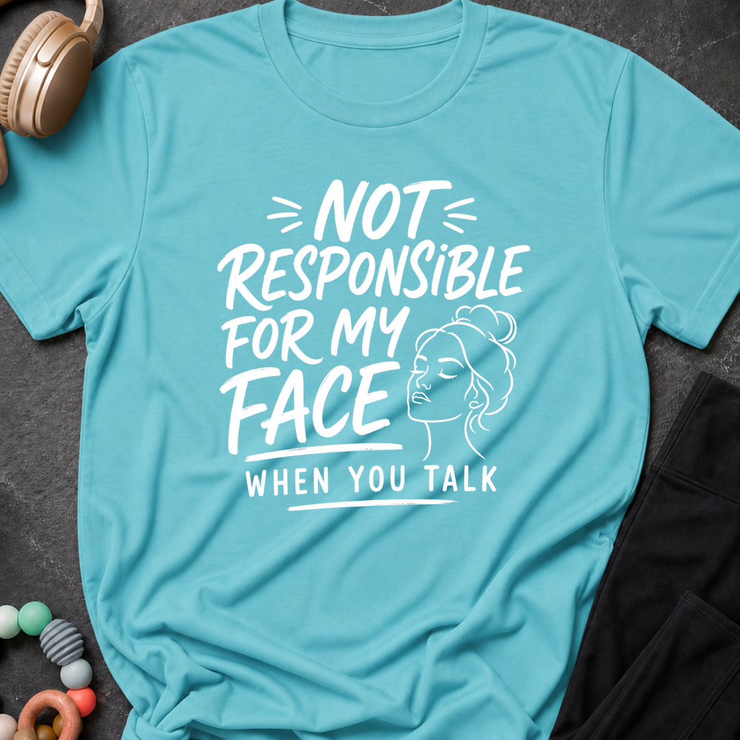 Not Responsible For My Face When You Talk T-Shirt
