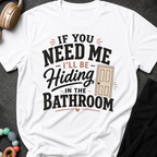 If you Need Me I'll be In the Bathroom T-Shirt
