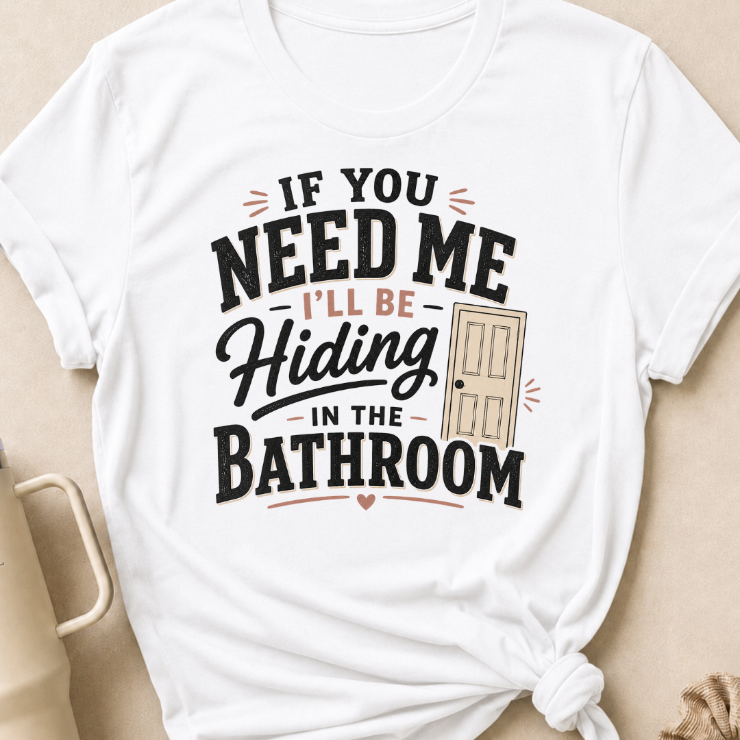 If you Need Me I'll be In the Bathroom T-Shirt