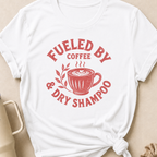 Fueled By Coffee and Dry Shampoo T-Shirt
