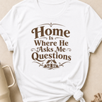 Home is Where He Asks Me Questions T-Shirt