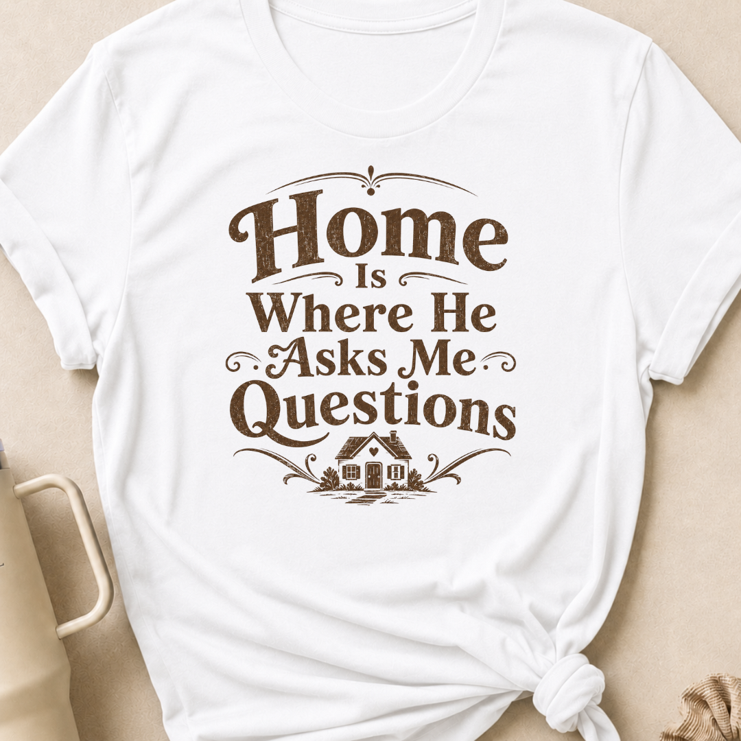 Home is Where He Asks Me Questions T-Shirt