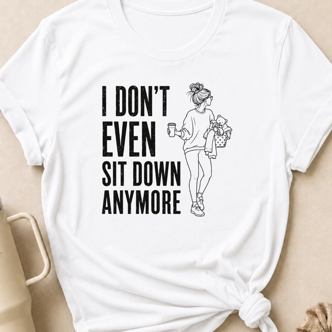 I Don't Even Sit Down Anymore T-Shirt