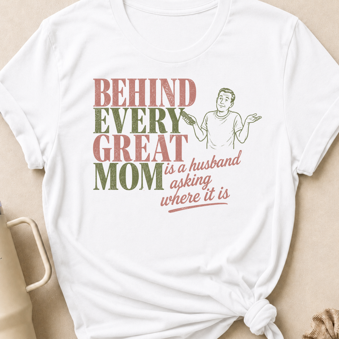 Behind Every Great Mom is a Husband Asking Where it is T-Shirt