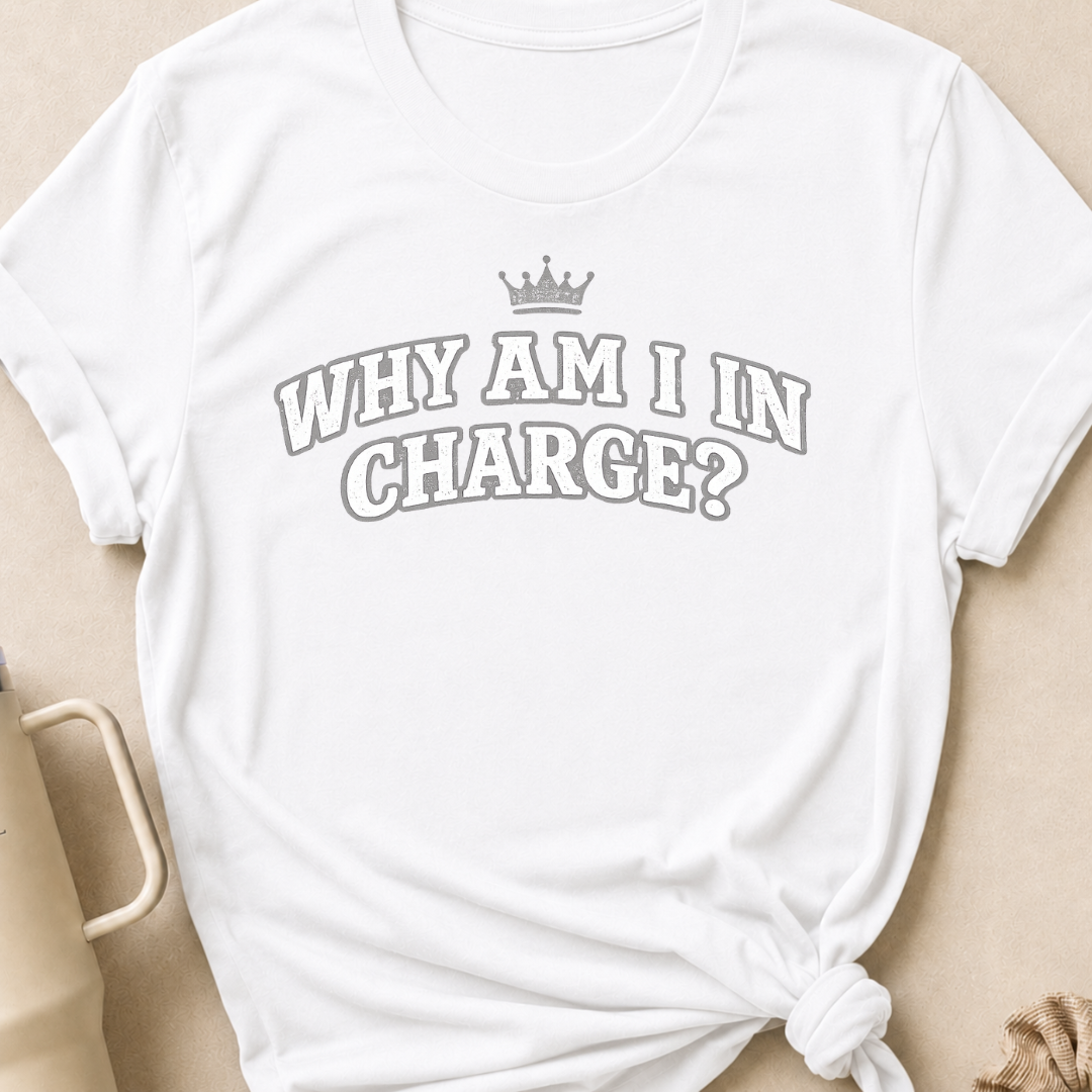 Why Am I In Charge T-Shirt