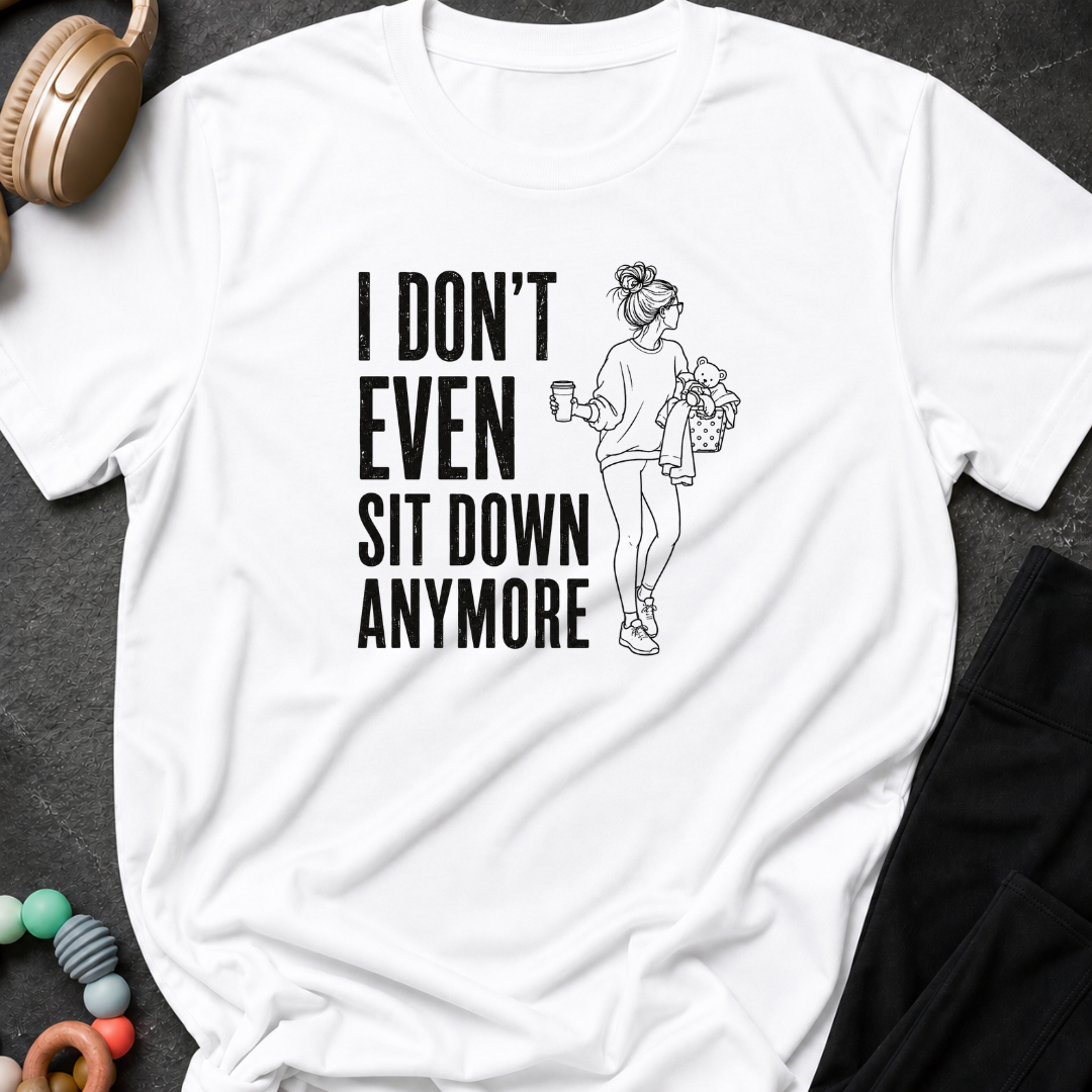 I Don't Even Sit Down Anymore T-Shirt