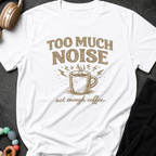Too Much Noise Not Enough Coffee T-Shirt