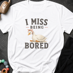 I Miss Being Bored T-Shirt