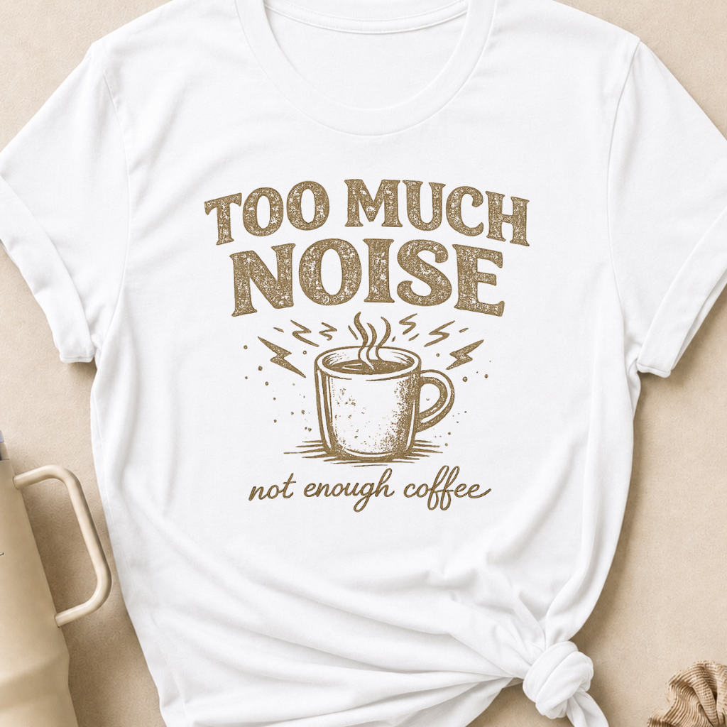 Too Much Noise Not Enough Coffee T-Shirt