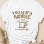Too Much Noise Not Enough Coffee T-Shirt