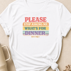 Please Stop Asking Me What's For Dinner T-Shirt