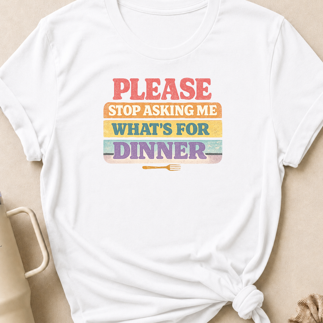 Please Stop Asking Me What's For Dinner T-Shirt