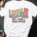 I Could Be Meaner But I Took A Deep Breathe T-Shirt