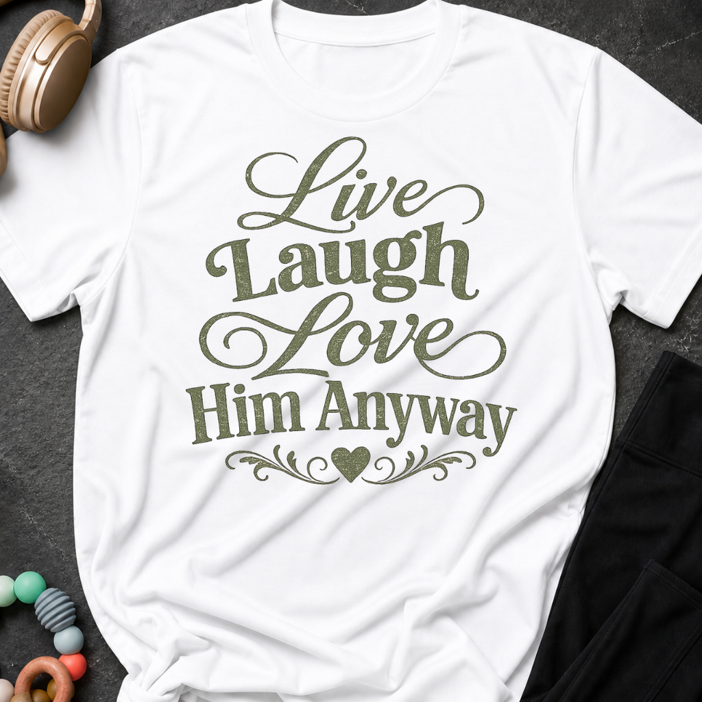 Live Laugh Love Him Anyway T-Shirt