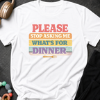 Please Stop Asking Me What's For Dinner T-Shirt