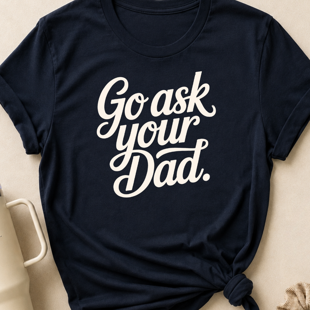 Go Ask Your Dad T-Shirt