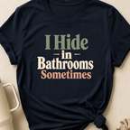 I Hide in the Bathrooms Sometimes T-Shirt