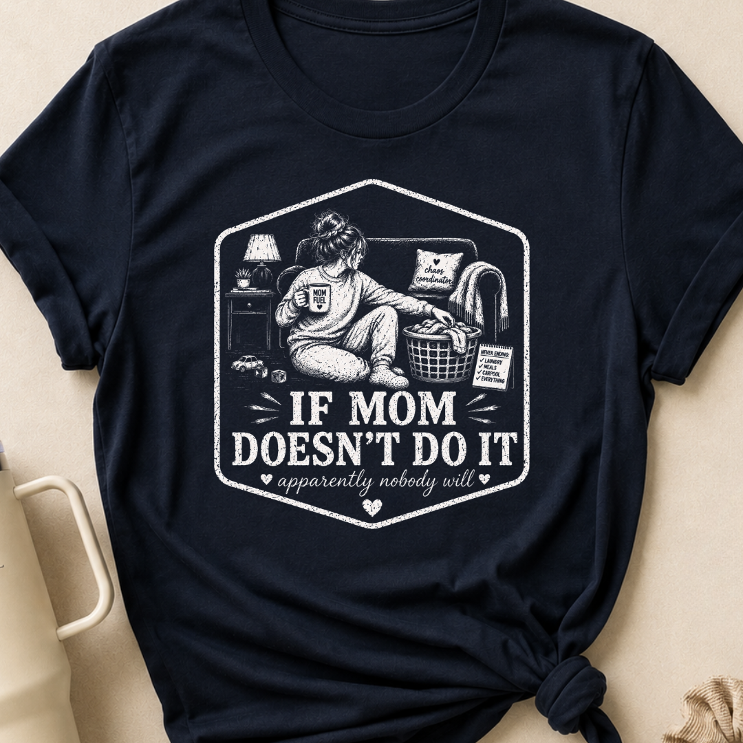 If Mom Doesn't Do It Apparently Nobody Will T-Shirt