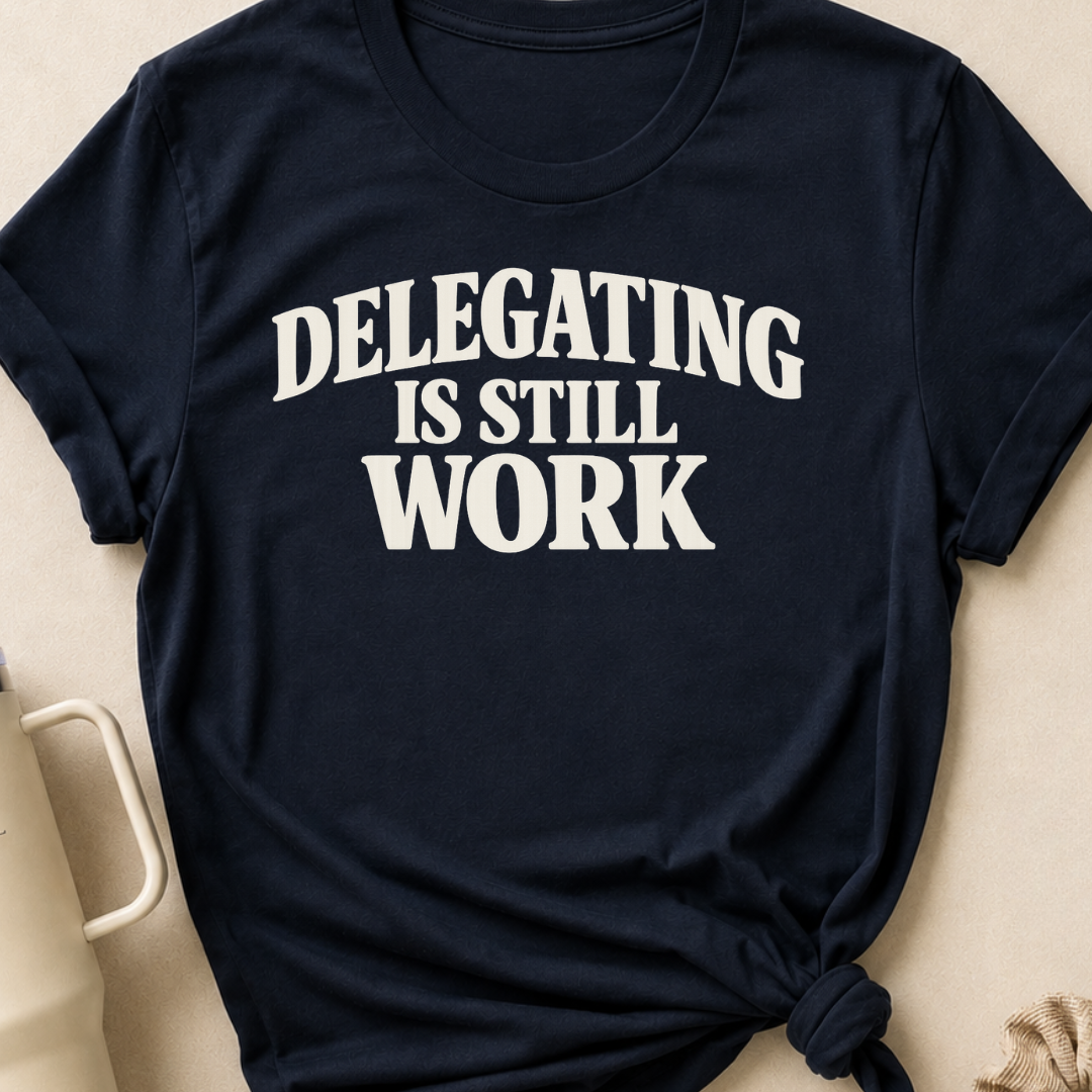 Delegating is Still Work T-Shirt