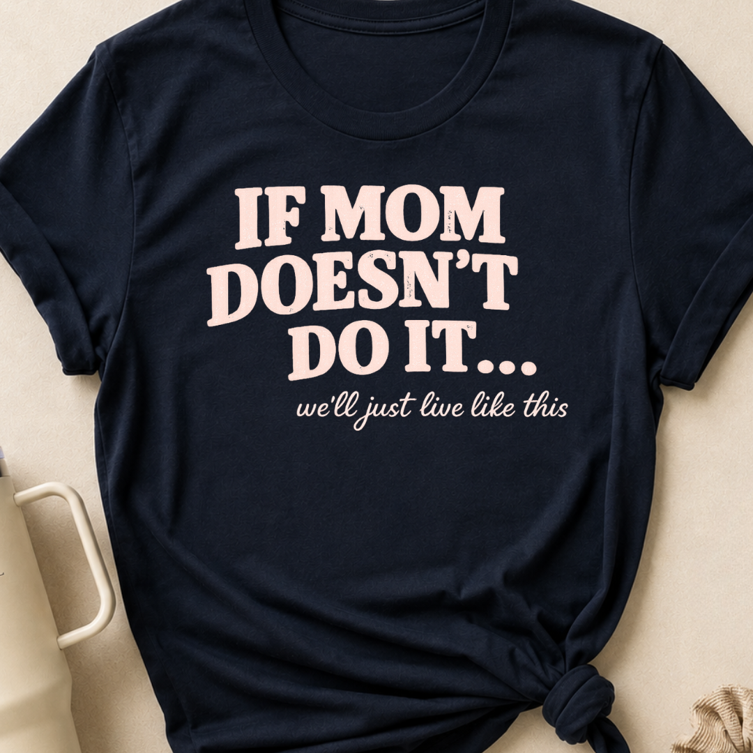 If Mom Doesn't Do It I Guess We'll Just Live Like This T-Shirt