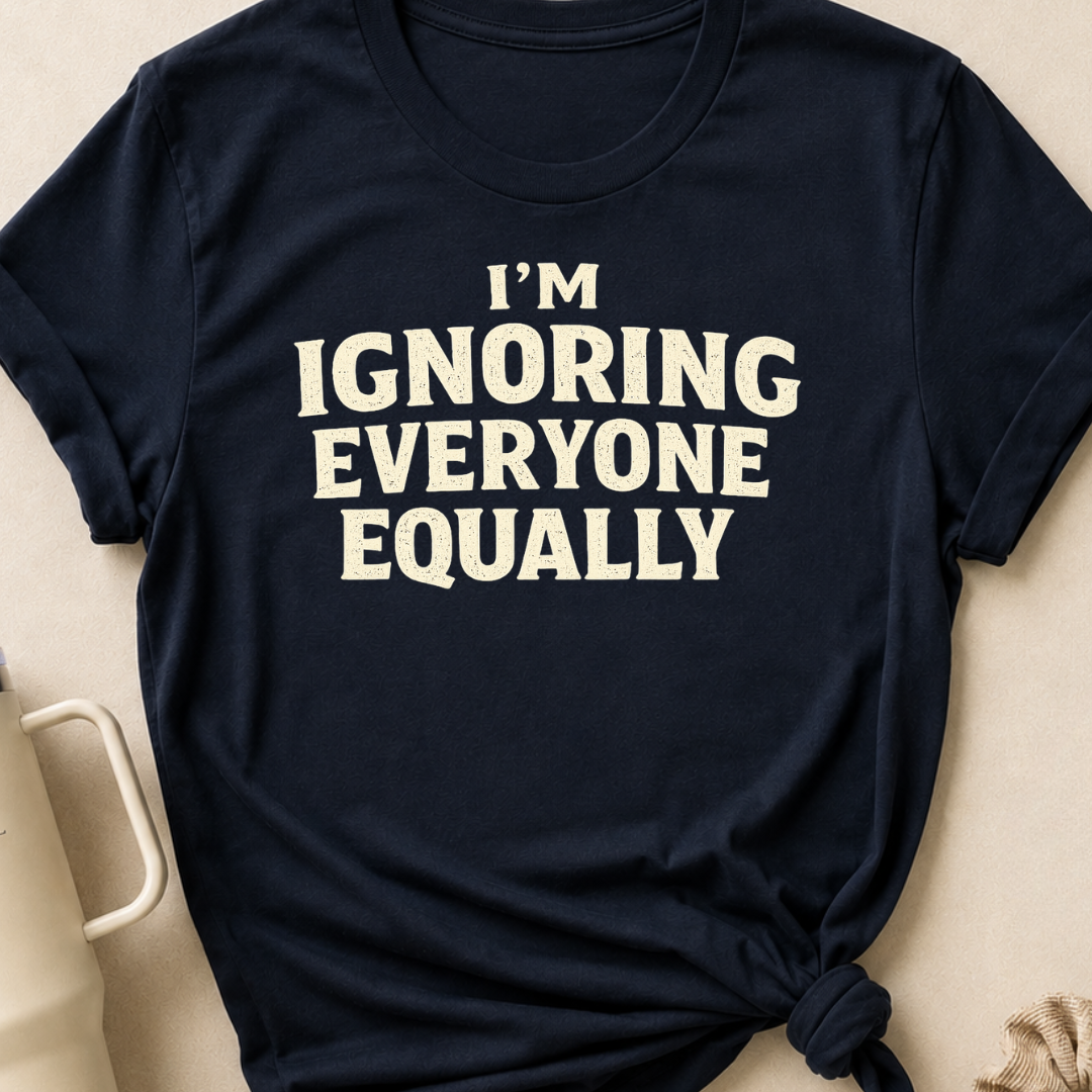 I'm Ignoring Everyone Equally T-Shirt